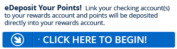 Sign up for eDeposit today and point will be deposited directly into your Rewards account.